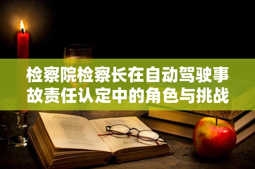检察院检察长在自动驾驶事故责任认定中的角色与挑战