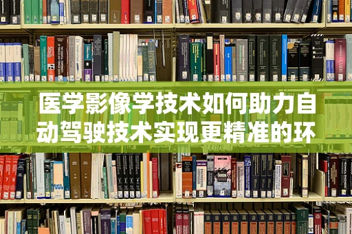 医学影像学技术如何助力自动驾驶技术实现更精准的环境感知？