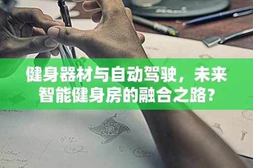 健身器材与自动驾驶，未来智能健身房的融合之路？