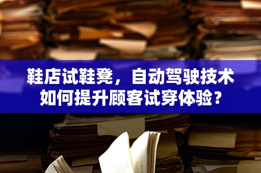 鞋店试鞋凳，自动驾驶技术如何提升顾客试穿体验？