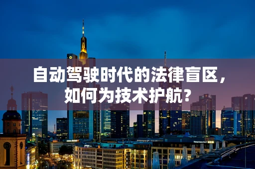 自动驾驶时代的法律盲区，如何为技术护航？