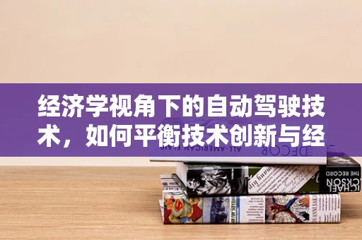 经济学视角下的自动驾驶技术，如何平衡技术创新与经济影响？