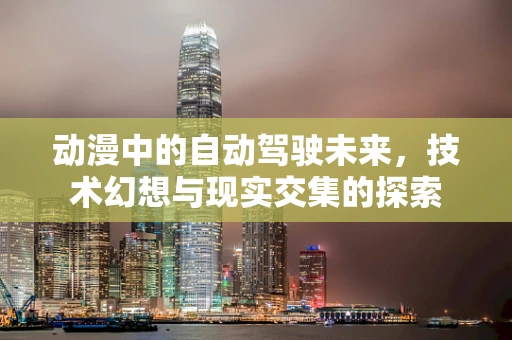 动漫中的自动驾驶未来，技术幻想与现实交集的探索
