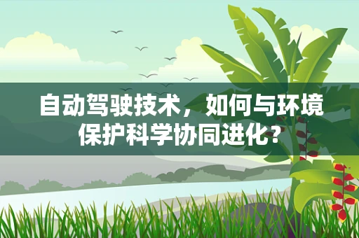 自动驾驶技术，如何与环境保护科学协同进化？