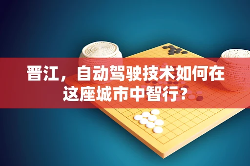 晋江，自动驾驶技术如何在这座城市中智行？