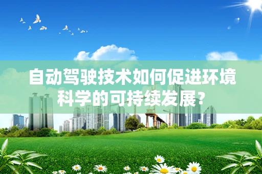 自动驾驶技术如何促进环境科学的可持续发展？