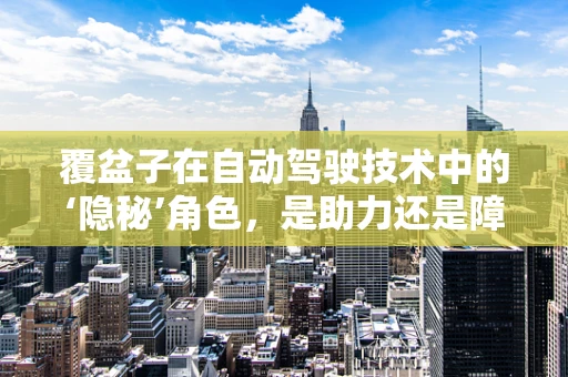 覆盆子在自动驾驶技术中的‘隐秘’角色，是助力还是障碍？
