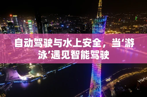 自动驾驶与水上安全，当‘游泳’遇见智能驾驶
