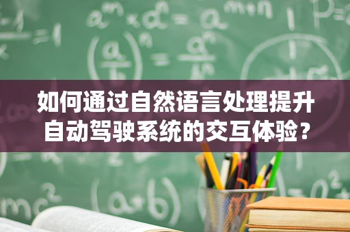 如何通过自然语言处理提升自动驾驶系统的交互体验？