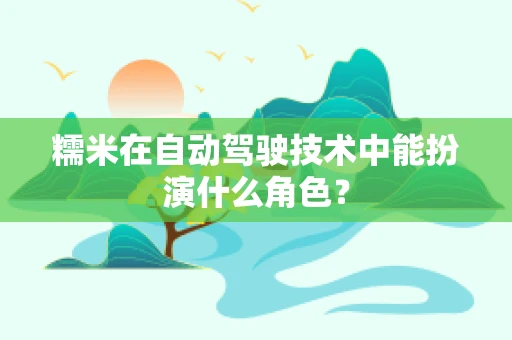 糯米在自动驾驶技术中能扮演什么角色？