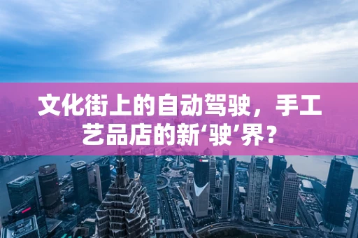 文化街上的自动驾驶，手工艺品店的新‘驶’界？