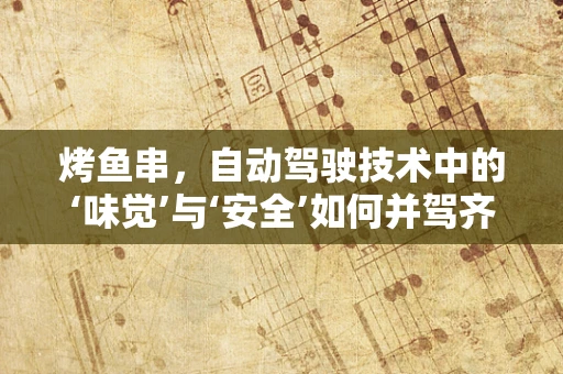 烤鱼串，自动驾驶技术中的‘味觉’与‘安全’如何并驾齐驱？