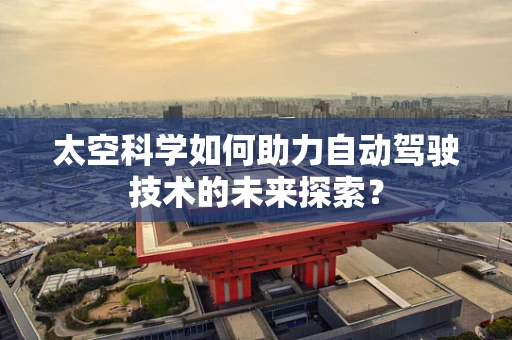 太空科学如何助力自动驾驶技术的未来探索？