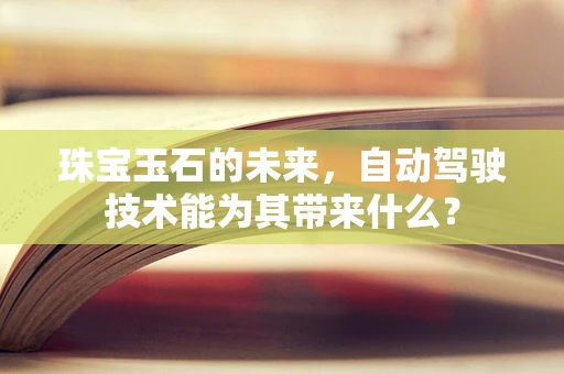 珠宝玉石的未来，自动驾驶技术能为其带来什么？