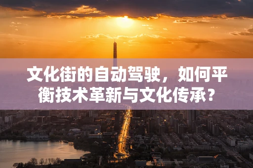 文化街的自动驾驶，如何平衡技术革新与文化传承？