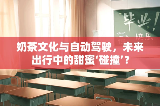 奶茶文化与自动驾驶，未来出行中的甜蜜‘碰撞’？