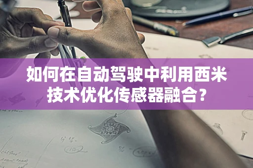 如何在自动驾驶中利用西米技术优化传感器融合？