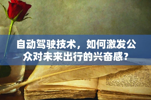 自动驾驶技术，如何激发公众对未来出行的兴奋感？