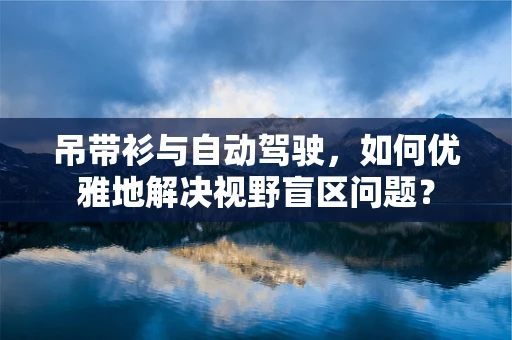 吊带衫与自动驾驶，如何优雅地解决视野盲区问题？