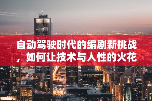 自动驾驶时代的编剧新挑战，如何让技术与人性的火花碰撞？