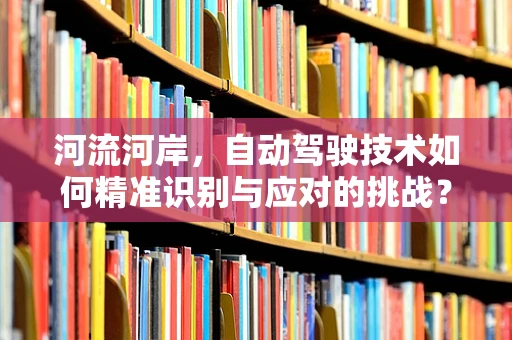 河流河岸，自动驾驶技术如何精准识别与应对的挑战？