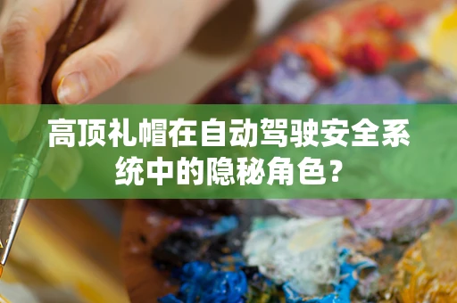 高顶礼帽在自动驾驶安全系统中的隐秘角色？