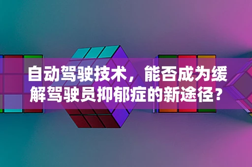 自动驾驶技术，能否成为缓解驾驶员抑郁症的新途径？