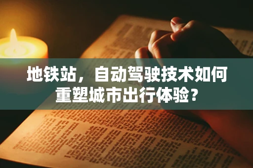地铁站，自动驾驶技术如何重塑城市出行体验？