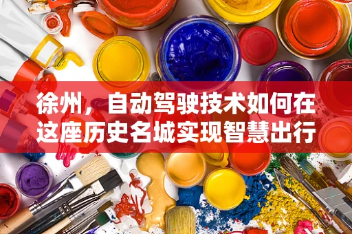 徐州，自动驾驶技术如何在这座历史名城实现智慧出行新篇章？