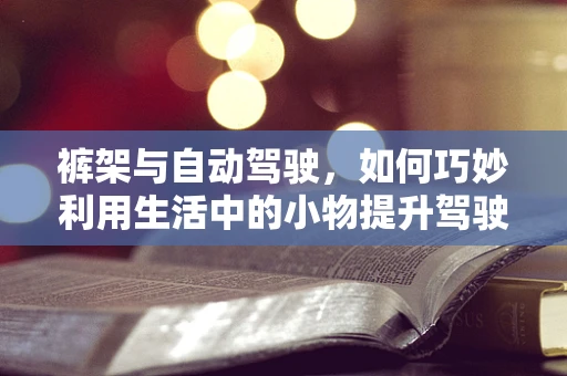 裤架与自动驾驶，如何巧妙利用生活中的小物提升驾驶安全？