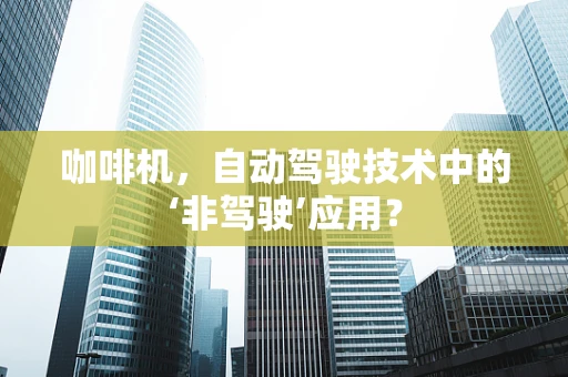 咖啡机，自动驾驶技术中的‘非驾驶’应用？