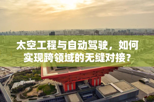 太空工程与自动驾驶，如何实现跨领域的无缝对接？