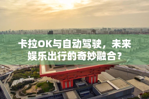 卡拉OK与自动驾驶，未来娱乐出行的奇妙融合？