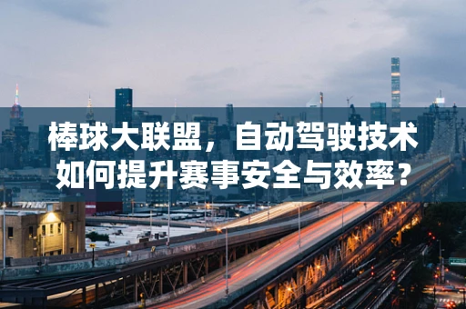 棒球大联盟，自动驾驶技术如何提升赛事安全与效率？