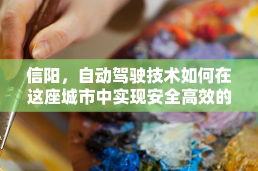 信阳，自动驾驶技术如何在这座城市中实现安全高效的出行？