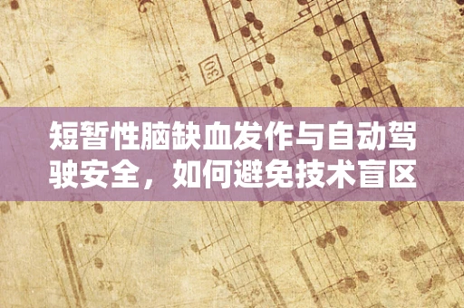 短暂性脑缺血发作与自动驾驶安全，如何避免技术盲区下的风险？