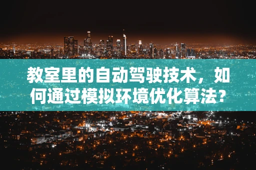 教室里的自动驾驶技术，如何通过模拟环境优化算法？