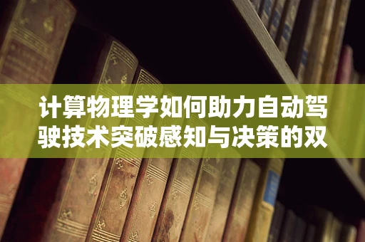 计算物理学如何助力自动驾驶技术突破感知与决策的双重壁垒？