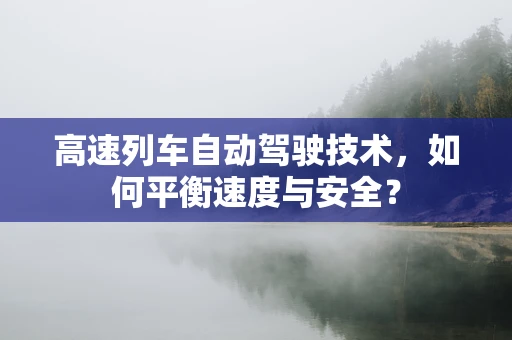 高速列车自动驾驶技术，如何平衡速度与安全？