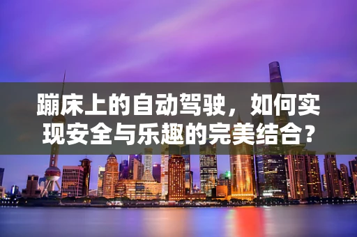 蹦床上的自动驾驶，如何实现安全与乐趣的完美结合？