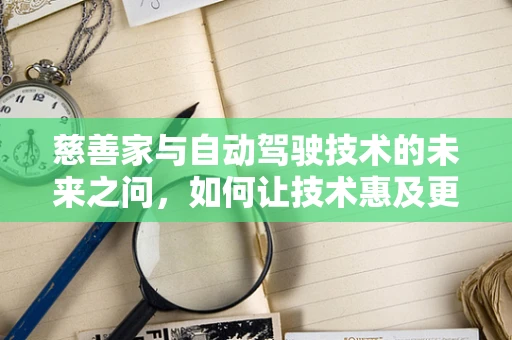 慈善家与自动驾驶技术的未来之问，如何让技术惠及更广泛的社会？