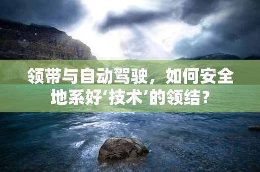 领带与自动驾驶，如何安全地系好‘技术’的领结？