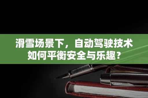 滑雪场景下，自动驾驶技术如何平衡安全与乐趣？