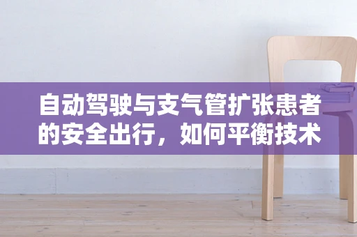 自动驾驶与支气管扩张患者的安全出行，如何平衡技术进步与特殊需求？
