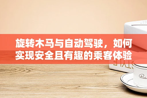旋转木马与自动驾驶，如何实现安全且有趣的乘客体验？