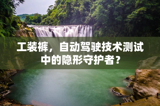 工装裤，自动驾驶技术测试中的隐形守护者？