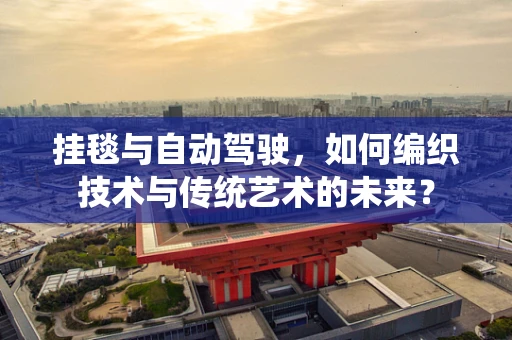 挂毯与自动驾驶，如何编织技术与传统艺术的未来？