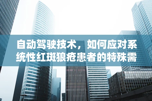 自动驾驶技术，如何应对系统性红斑狼疮患者的特殊需求？