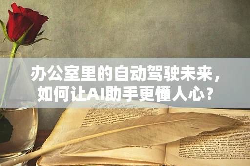 办公室里的自动驾驶未来，如何让AI助手更懂人心？