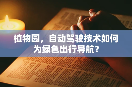 植物园，自动驾驶技术如何为绿色出行导航？
